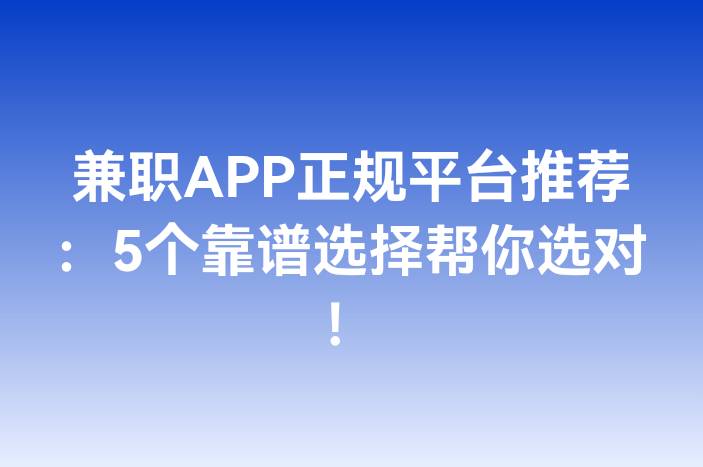 兼职APP正规平台推荐：5个靠谱选择帮你选对！
