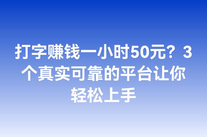 打字赚钱一小时50元？3个真实可靠的平台让你轻松上手