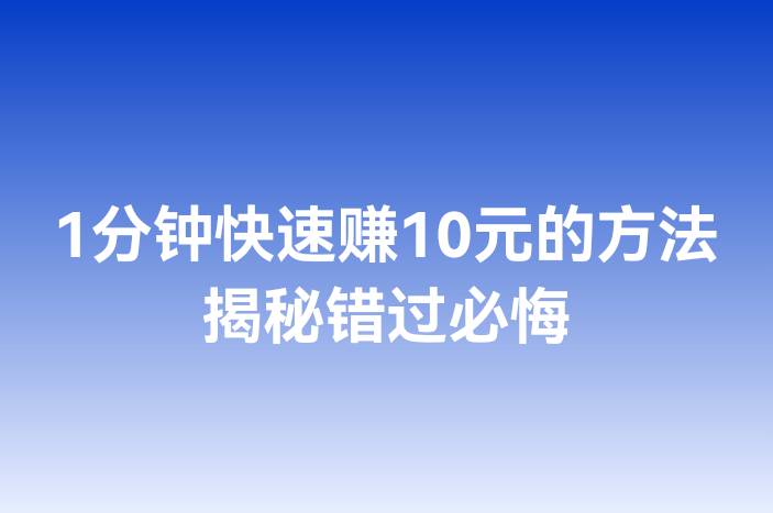 1分钟快速赚10元的方法揭秘错过必悔