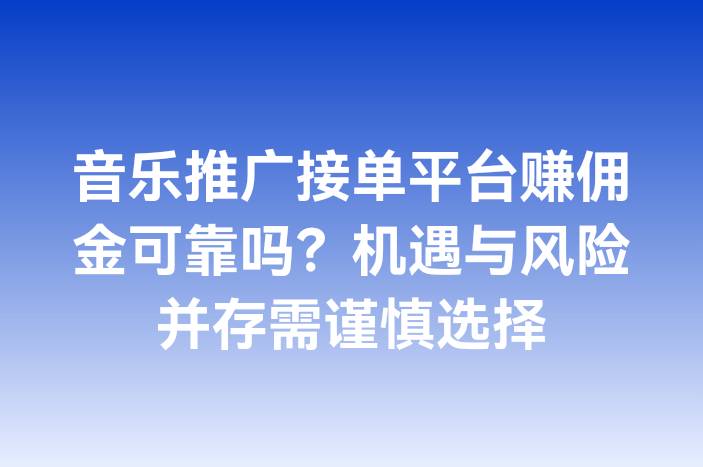 音乐推广接单平台赚佣金可靠吗？机遇与风险并存需谨慎选择