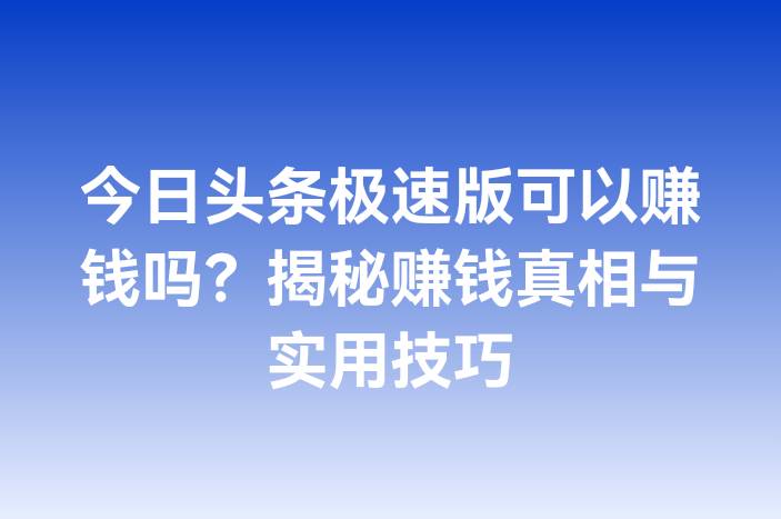 今日头条极速版可以赚钱吗？揭秘赚钱真相与实用技巧