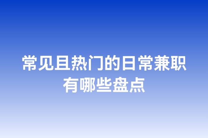 常见且热门的日常兼职有哪些盘点