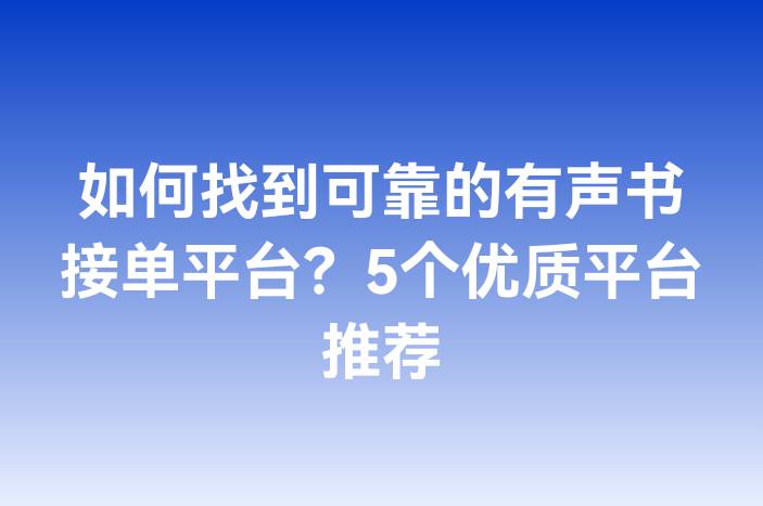 如何找到可靠的有声书接单平台？5个优质平台推荐