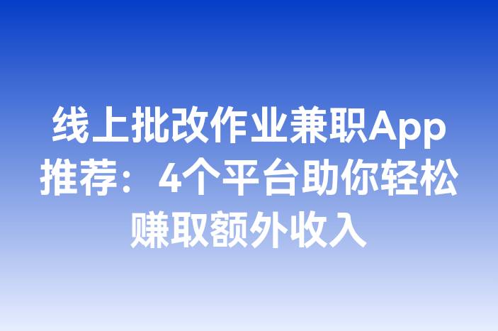 线上批改作业兼职App推荐：4个平台助你轻松赚取额外收入