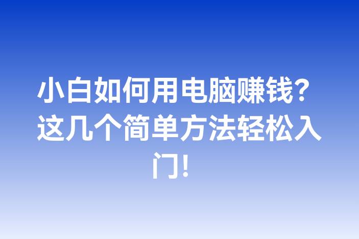 小白如何用电脑赚钱？这几个简单方法轻松入门！
