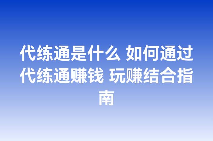 代练通是什么 如何通过代练通赚钱 玩赚结合指南