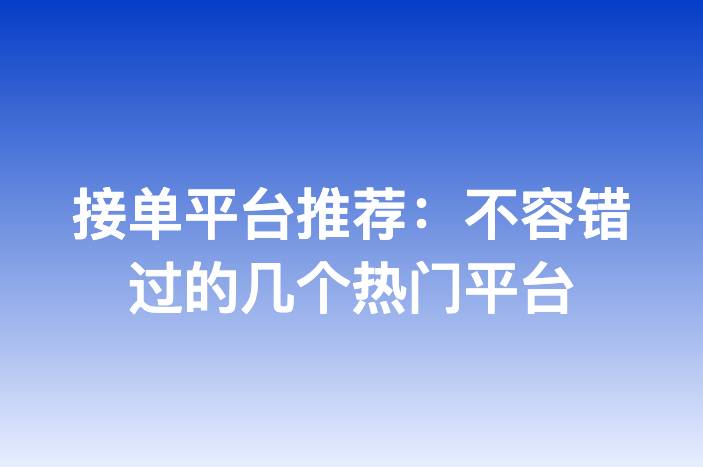 接单平台推荐：不容错过的几个热门平台