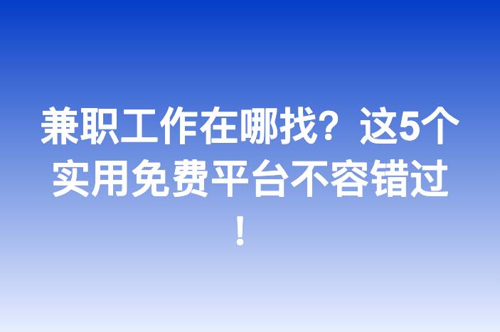 兼职工作在哪找？这5个实用免费平台不容错过！