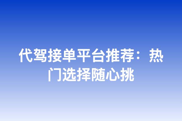 代驾接单平台推荐：热门选择随心挑