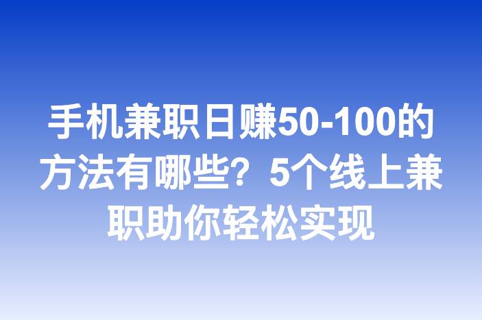 手机兼职日赚50-100的方法有哪些？5个线上兼职助你轻松实现