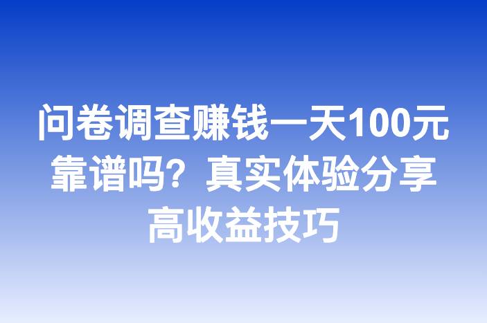 问卷调查赚钱一天100元靠谱吗？真实体验分享高收益技巧