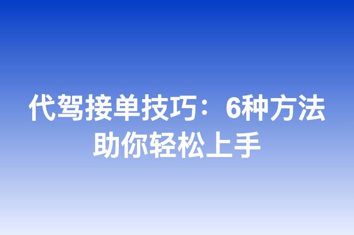 代驾接单技巧：6种方法助你轻松上手