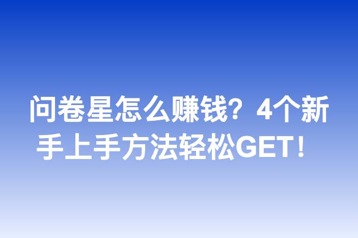 问卷星怎么赚钱？4个新手上手方法轻松GET！