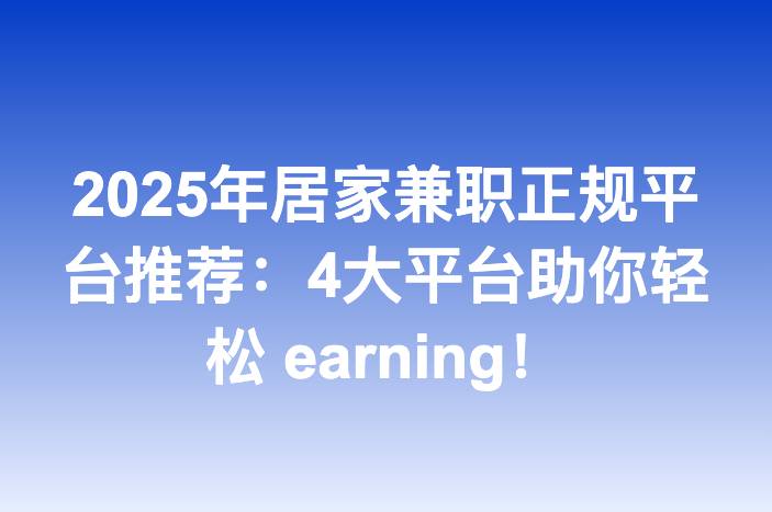 2025年居家兼职正规平台推荐：4大平台助你轻松 earning！
