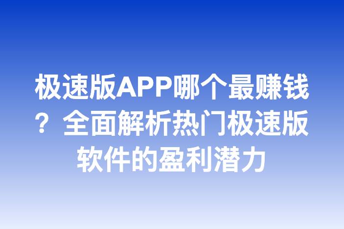 极速版APP哪个最赚钱？全面解析热门极速版软件的盈利潜力