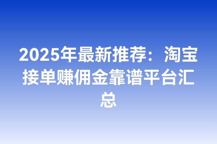 2025年最新推荐：淘宝接单赚佣金靠谱平台汇总
