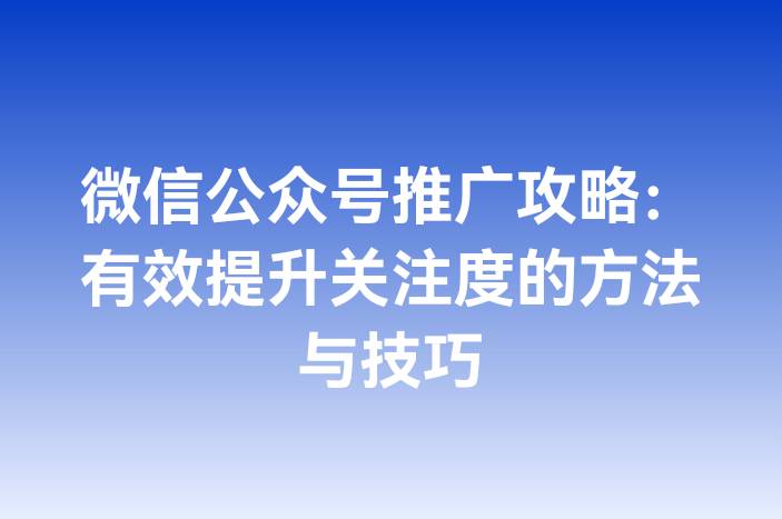 微信公众号推广攻略：有效提升关注度的方法与技巧
