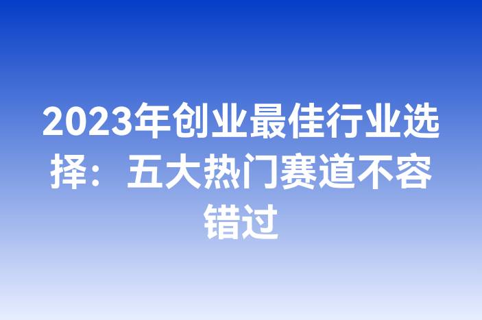 2023年创业最佳行业选择：五大热门赛道不容错过