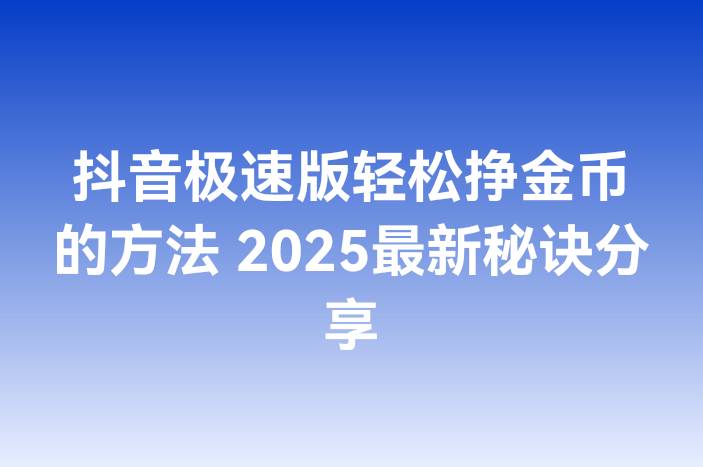 抖音极速版轻松挣金币的方法 2025最新秘诀分享