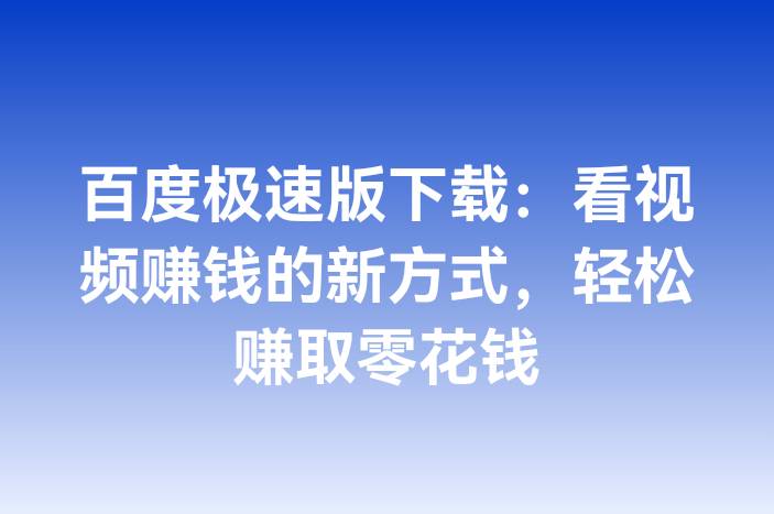 百度极速版下载：看视频赚钱的新方式，轻松赚取零花钱