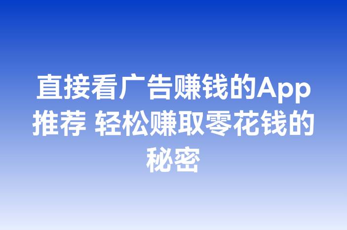 直接看广告赚钱的App推荐 轻松赚取零花钱的秘密
