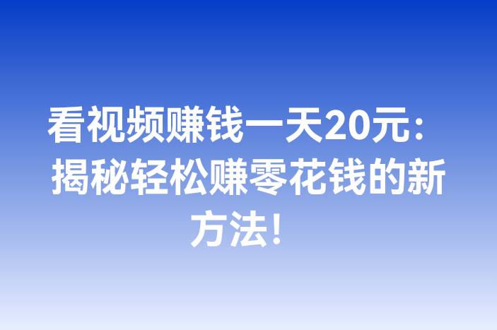 看视频赚钱一天20元：揭秘轻松赚零花钱的新方法！