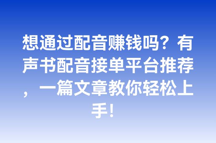 想通过配音赚钱吗？有声书配音接单平台推荐，一篇文章教你轻松上手！