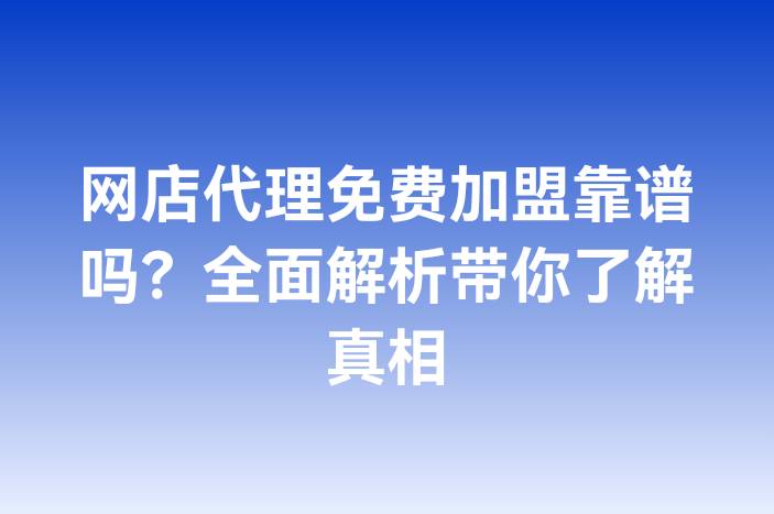 网店代理免费加盟靠谱吗？全面解析带你了解真相