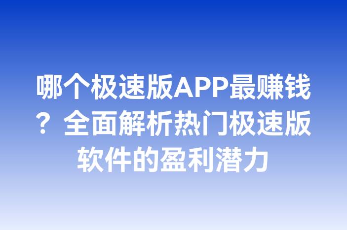 哪个极速版APP最赚钱？全面解析热门极速版软件的盈利潜力