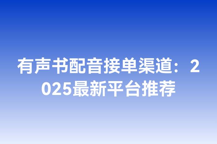 有声书配音接单渠道：2025最新平台推荐