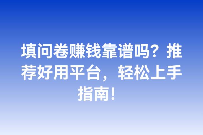 填问卷赚钱靠谱吗？推荐好用平台，轻松上手指南！