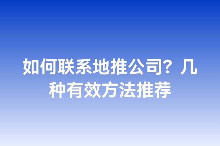 如何联系地推公司？几种有效方法推荐