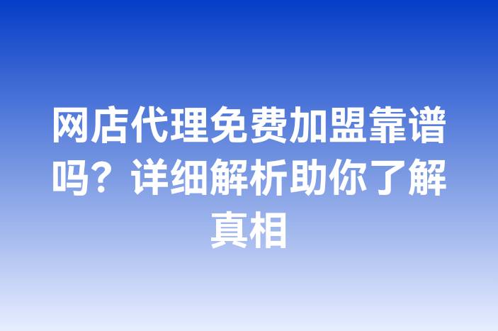 网店代理免费加盟靠谱吗？详细解析助你了解真相