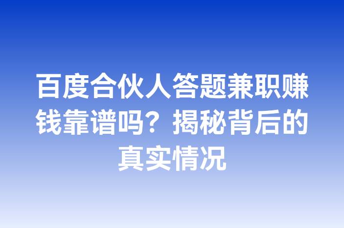 百度合伙人答题兼职赚钱靠谱吗？揭秘背后的真实情况