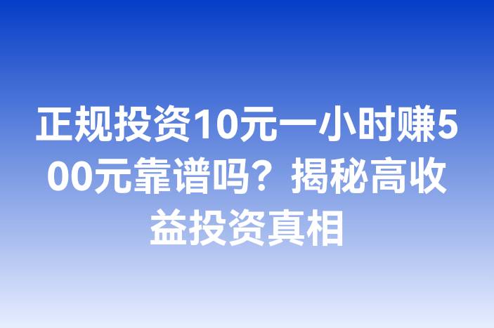 正规投资10元一小时赚500元靠谱吗？揭秘高收益投资真相