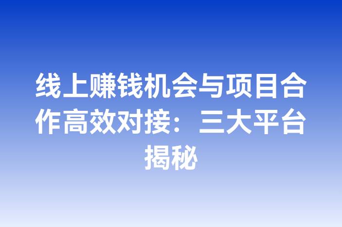 线上赚钱机会与项目合作高效对接：三大平台揭秘