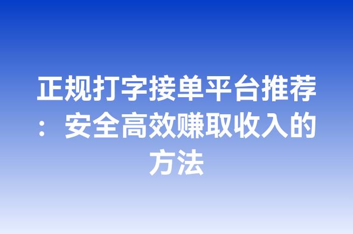 正规打字接单平台推荐：安全高效赚取收入的方法