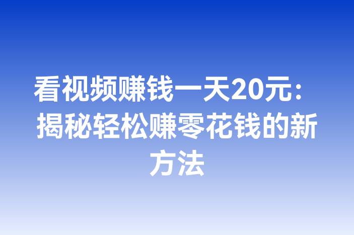 看视频赚钱一天20元：揭秘轻松赚零花钱的新方法