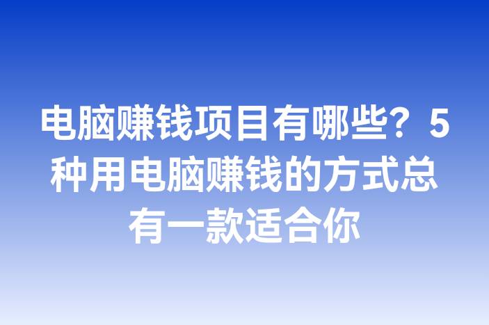 电脑赚钱项目有哪些？5种用电脑赚钱的方式总有一款适合你