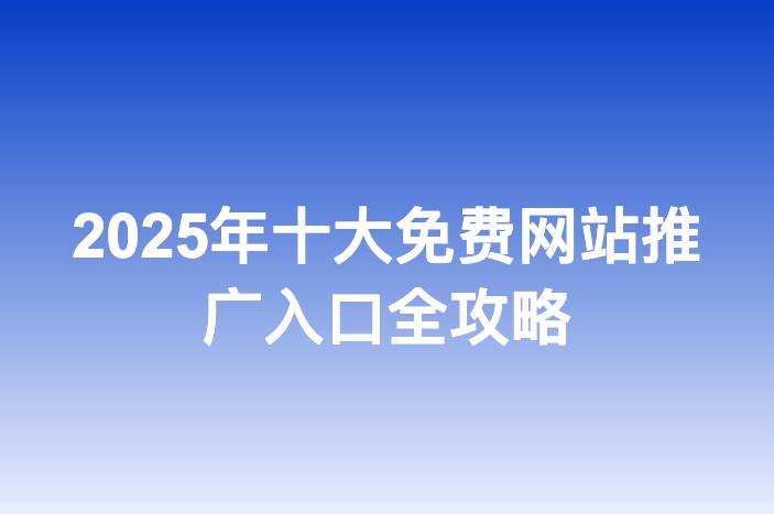 2025年十大免费网站推广入口全攻略