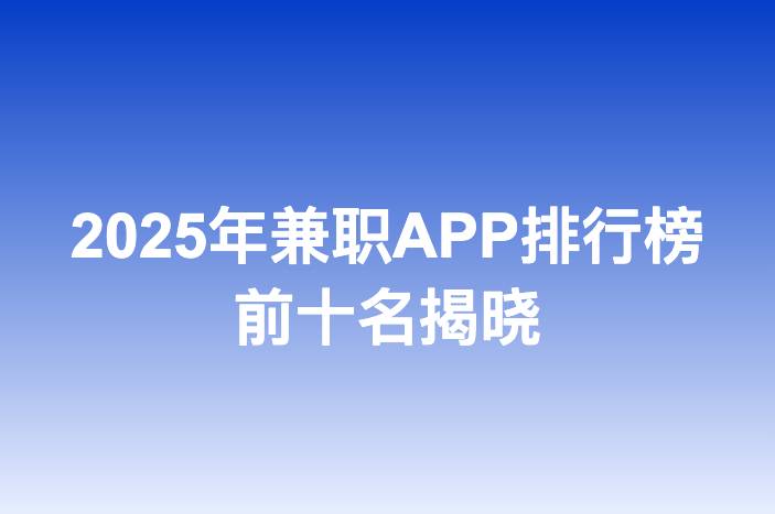 2025年兼职APP排行榜前十名揭晓