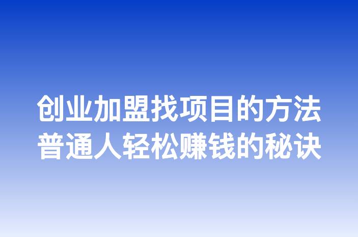 创业加盟找项目的方法普通人轻松赚钱的秘诀