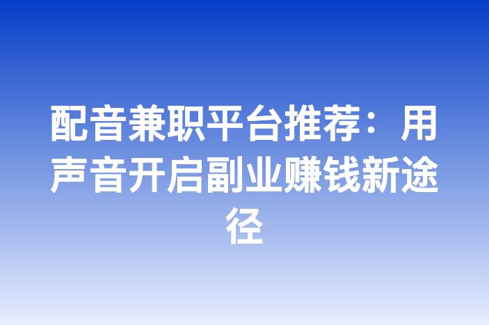 配音兼职平台推荐：用声音开启副业赚钱新途径