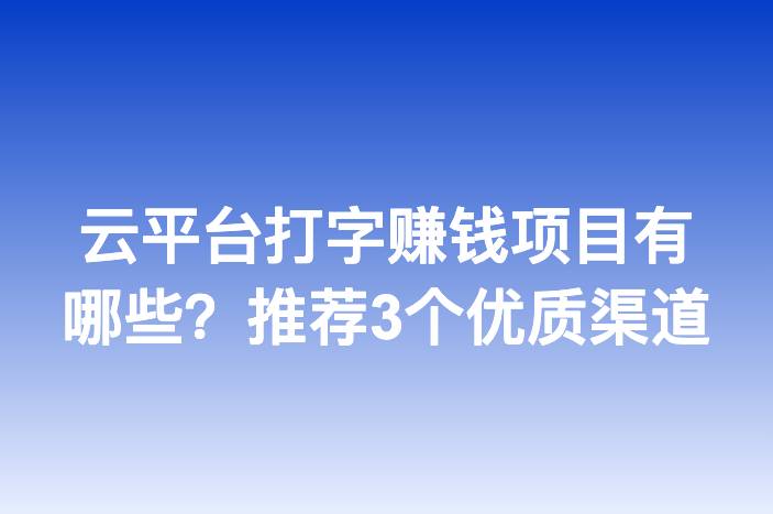 云平台打字赚钱项目有哪些？推荐3个优质渠道