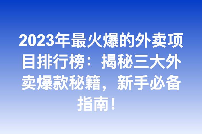 2023年最火爆的外卖项目排行榜：揭秘三大外卖爆款秘籍，新手必备指南！