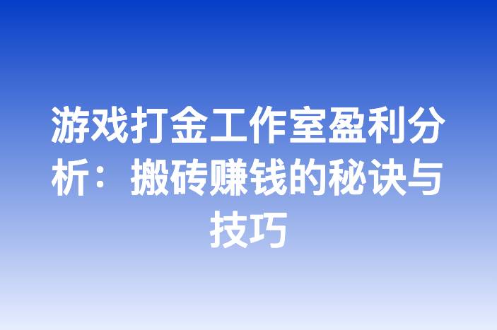 游戏打金工作室盈利分析：搬砖赚钱的秘诀与技巧