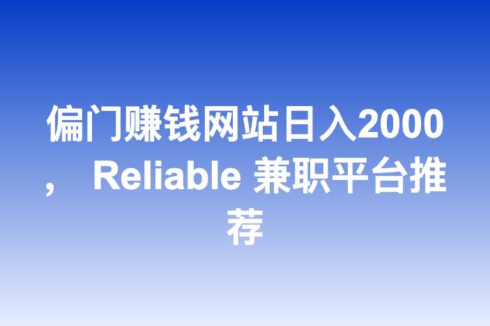 偏门赚钱网站日入2000， Reliable 兼职平台推荐