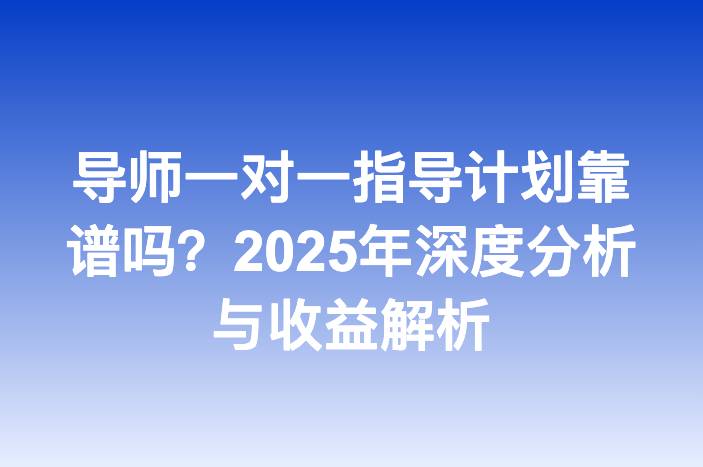 导师一对一指导计划靠谱吗？2025年深度分析与收益解析