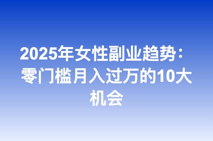 2025年女性副业趋势：零门槛月入过万的10大机会