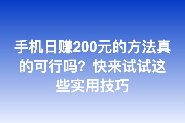 手机日赚200元的方法真的可行吗？快来试试这些实用技巧